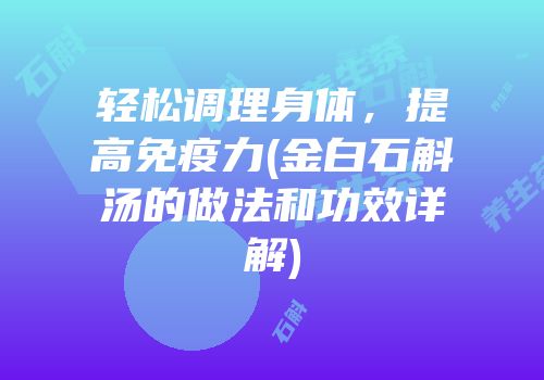 轻松调理身体，提高免疫力(金白石斛汤的做法和功效详解)