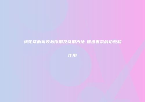 桃花茶的功效与作用及食用方法-迷迭香茶的功效和作用