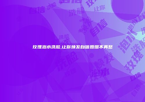 玫瑰泡水洗脸,让你焕发自信婚姻不再愁