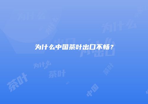为什么中国茶叶出口不畅？