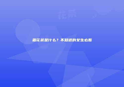 霜花茶是什么？不知道的女生必看