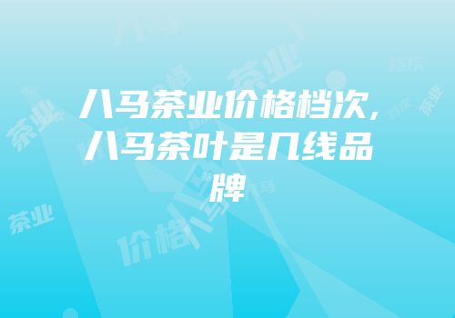 八马茶业价格档次,八马茶叶是几线品牌