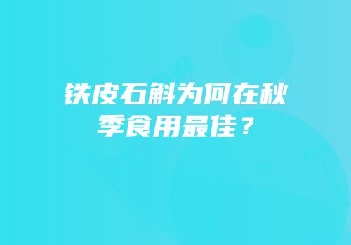 铁皮石斛为何在秋季食用最佳？