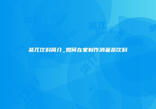 茶兀饮料简介_如何在家制作消暑茶饮料