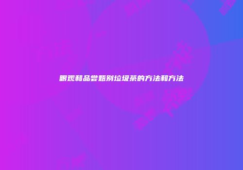 眼观和品尝甄别垃圾茶的方法和方法