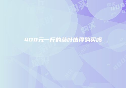 400元一斤的茶叶值得购买吗