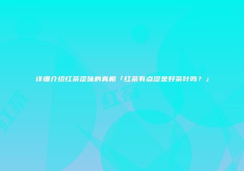 详细介绍红茶涩味的真相「红茶有点涩是好茶叶吗？」