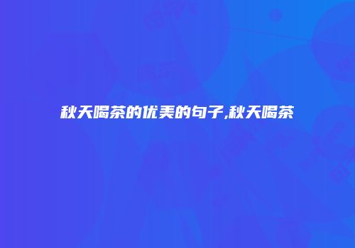 秋天喝茶的优美的句子,秋天喝茶