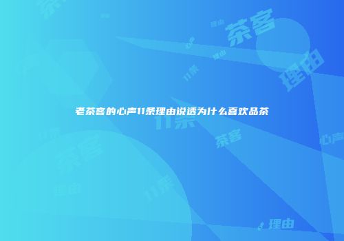 老茶客的心声11条理由说透为什么喜欢品茶
