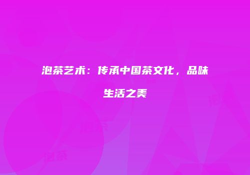 泡茶艺术：传承中国茶文化，品味生活之美
