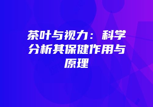 茶叶与视力：科学分析其保健作用与原理