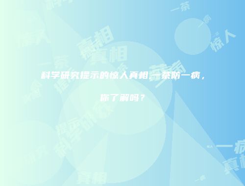 科学研究提示的惊人真相,一茶防一病，你了解吗？