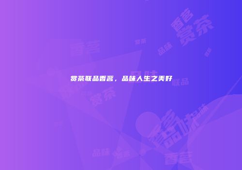赏茶联品香茗，品味人生之美好