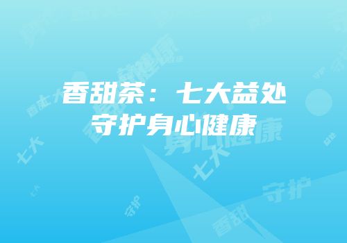 香甜茶：七大益处守护身心健康