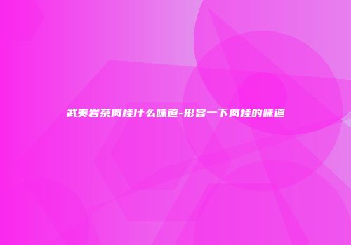 武夷岩茶肉桂什么味道-形容一下肉桂的味道
