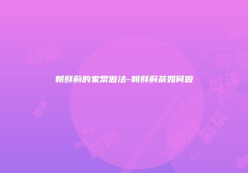 朝鲜蓟的家常做法-朝鲜蓟茶如何做