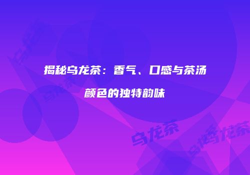 揭秘乌龙茶：香气、口感与茶汤颜色的独特韵味
