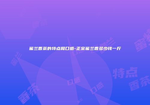 蜜兰香茶的特点和口感-正宗蜜兰香多少钱一斤