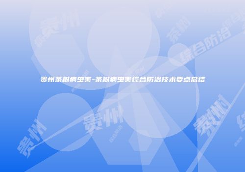 贵州茶树病虫害-茶树病虫害综合防治技术要点总结
