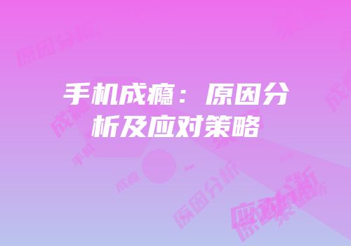 手机成瘾：原因分析及应对策略