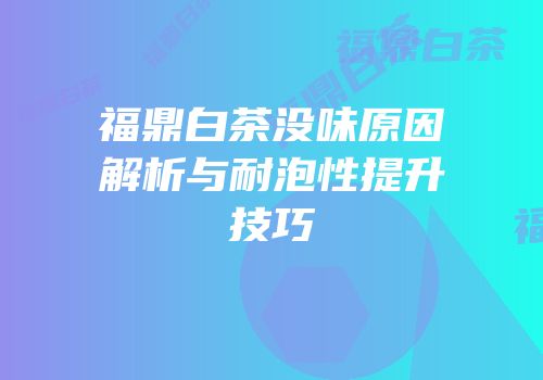 福鼎白茶没味原因解析与耐泡性提升技巧