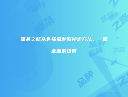喝茶之路从选择品种到冲泡方法，一篇全面的指南