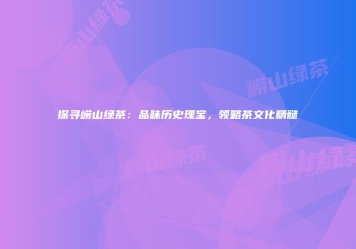 探寻崂山绿茶：品味历史瑰宝，领略茶文化精髓