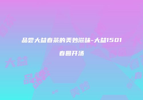 品尝大益春茶的美妙滋味-大益1501春圆开汤