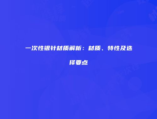 一次性银针材质解析：材质、特性及选择要点