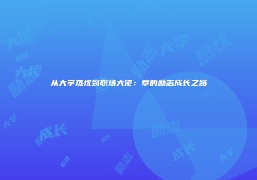 从大学热忱到职场大佬：章的励志成长之路
