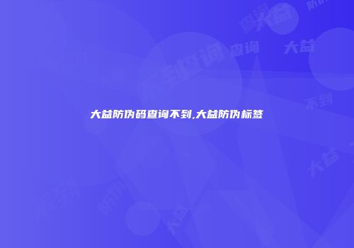 大益防伪码查询不到,大益防伪标签