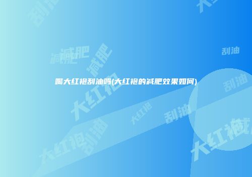 喝大红袍刮油吗(大红袍的减肥效果如何)