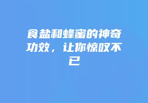 食盐和蜂蜜的神奇功效，让你惊叹不已