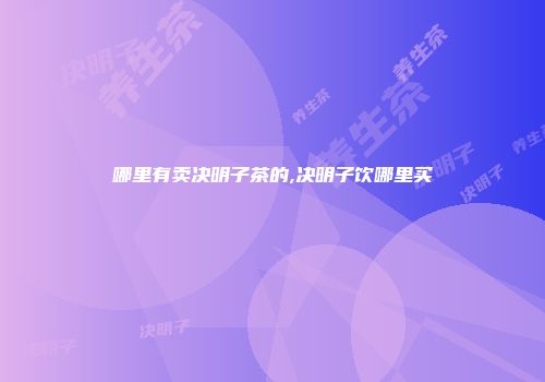 哪里有卖决明子茶的,决明子饮哪里买