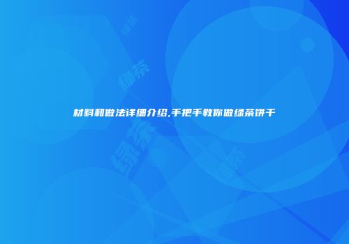 材料和做法详细介绍,手把手教你做绿茶饼干