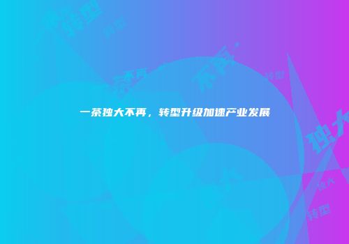 一茶独大不再，转型升级加速产业发展