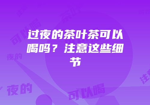 过夜的茶叶茶可以喝吗？注意这些细节