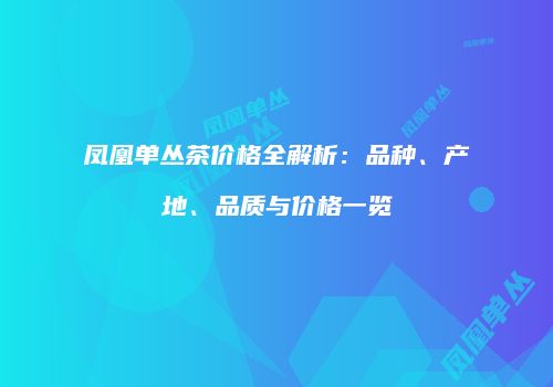 凤凰单丛茶价格全解析：品种、产地、品质与价格一览