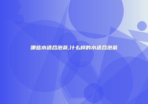 哪些水适合泡茶,什么样的水适合泡茶