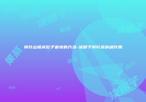 荷叶山楂减肚子最快的方法-决明子荷叶茶的副作用