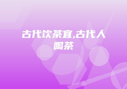 古代饮茶宜,古代人喝茶