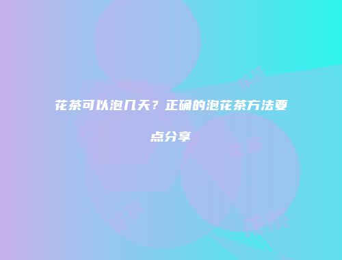 花茶可以泡几天？正确的泡花茶方法要点分享
