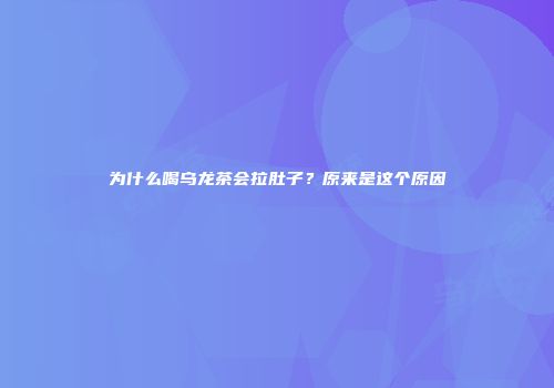为什么喝乌龙茶会拉肚子？原来是这个原因