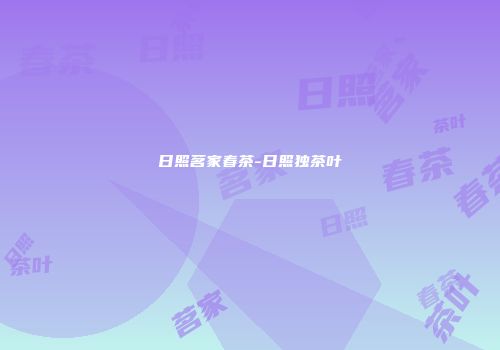 日照茗家春茶-日照独茶叶