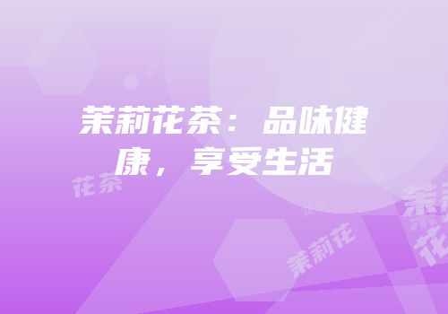 茉莉花茶：品味健康，享受生活