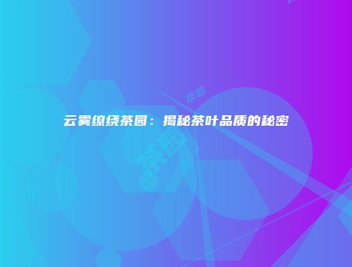 云雾缭绕茶园：揭秘茶叶品质的秘密