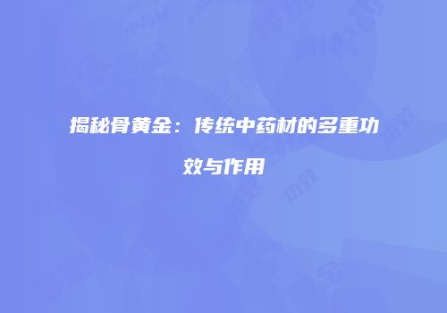 揭秘骨黄金：传统中药材的多重功效与作用