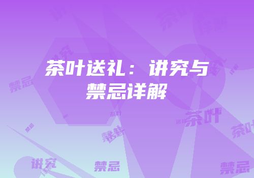 茶叶送礼：讲究与禁忌详解