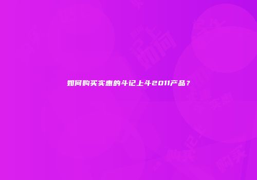 如何购买实惠的斗记上斗2011产品？
