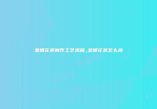 金银花茶制作工艺流程_金银花茶怎么泡